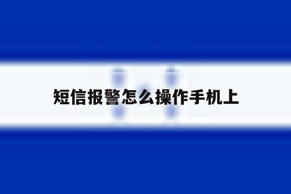 短信报警怎么操作手机上 短信报警怎么操作手机上