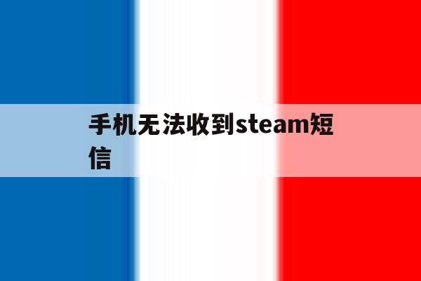 手机无法收到steam短信 手机无法收到steam短信