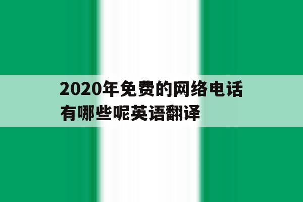 2020年免费的网络电话有哪些呢英语翻译 2020年免费的网络电话有哪些呢英语翻译