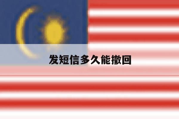 发短信多久能撤回 发短信多久能撤回