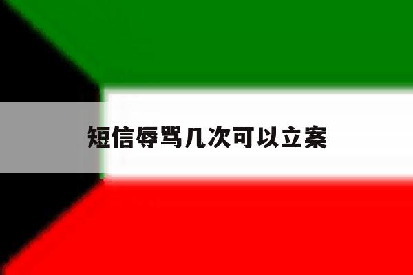 短信辱骂几次可以立案 短信辱骂几次可以立案
