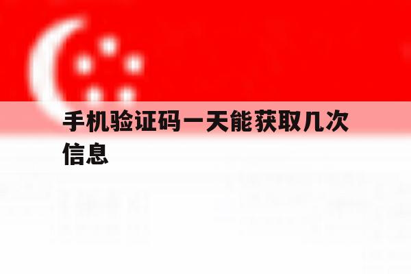 手机验证码一天能获取几次信息 手机验证码一天能获取几次信息