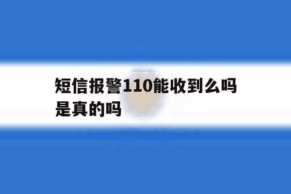 短信报警110能收到么吗是真的吗 短信报警110能收到么吗是真的吗