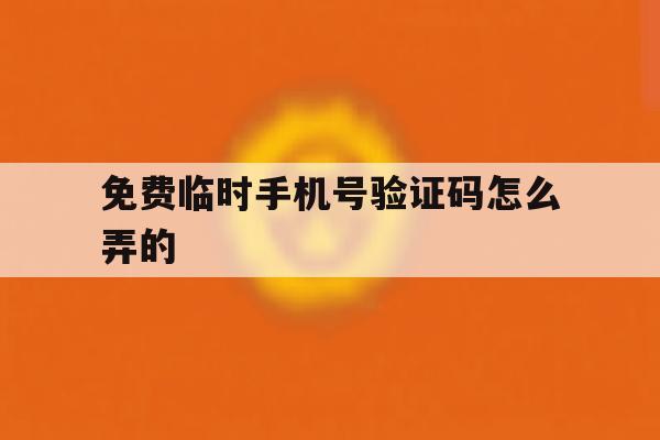 免费临时手机号验证码怎么弄的 免费临时手机号验证码怎么弄的