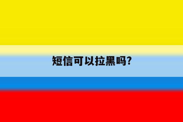 短信可以拉黑吗? 短信可以拉黑吗?