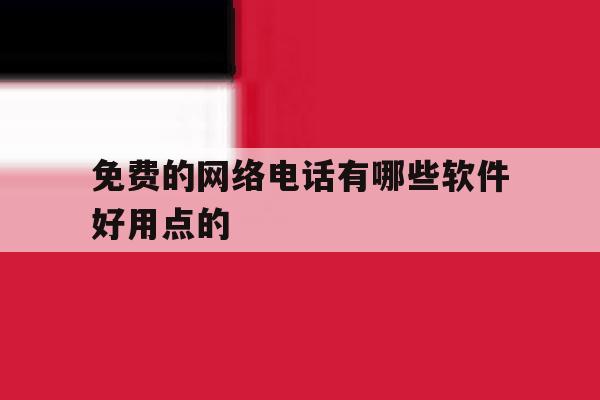 免费的网络电话有哪些软件好用点的 免费的网络电话有哪些软件好用点的