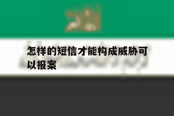 关于怎样的短信才能构成威胁可以报案的信息 关于怎样的短信才能构成威胁可以报案的信息