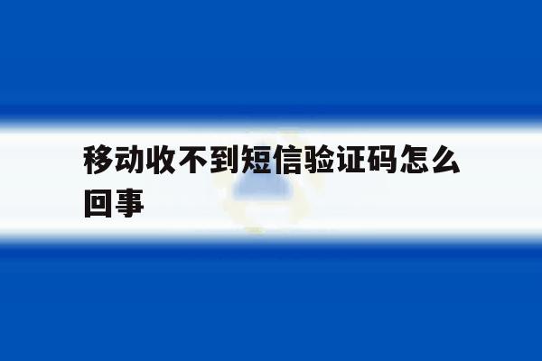 移动收不到短信验证码怎么回事 移动收不到短信验证码怎么回事