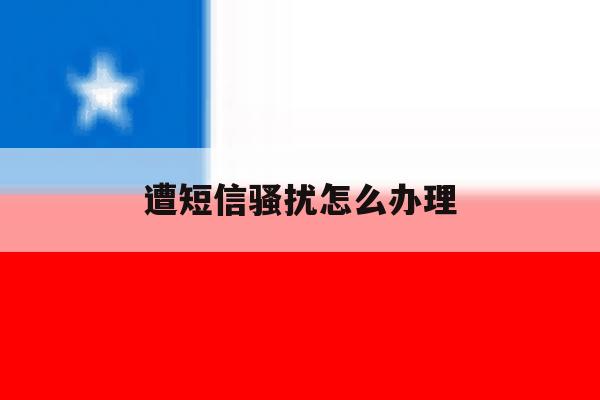 遭短信骚扰怎么办理 遭短信骚扰怎么办理