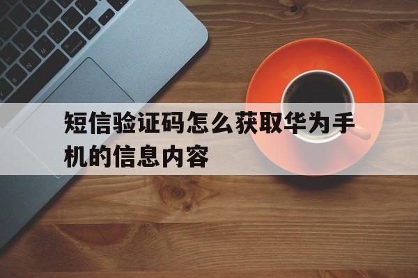 短信验证码怎么获取华为手机的信息内容 短信验证码怎么获取华为手机的信息内容