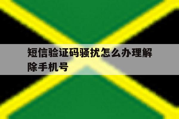 短信验证码骚扰怎么办理解除手机号 短信验证码骚扰怎么办理解除手机号